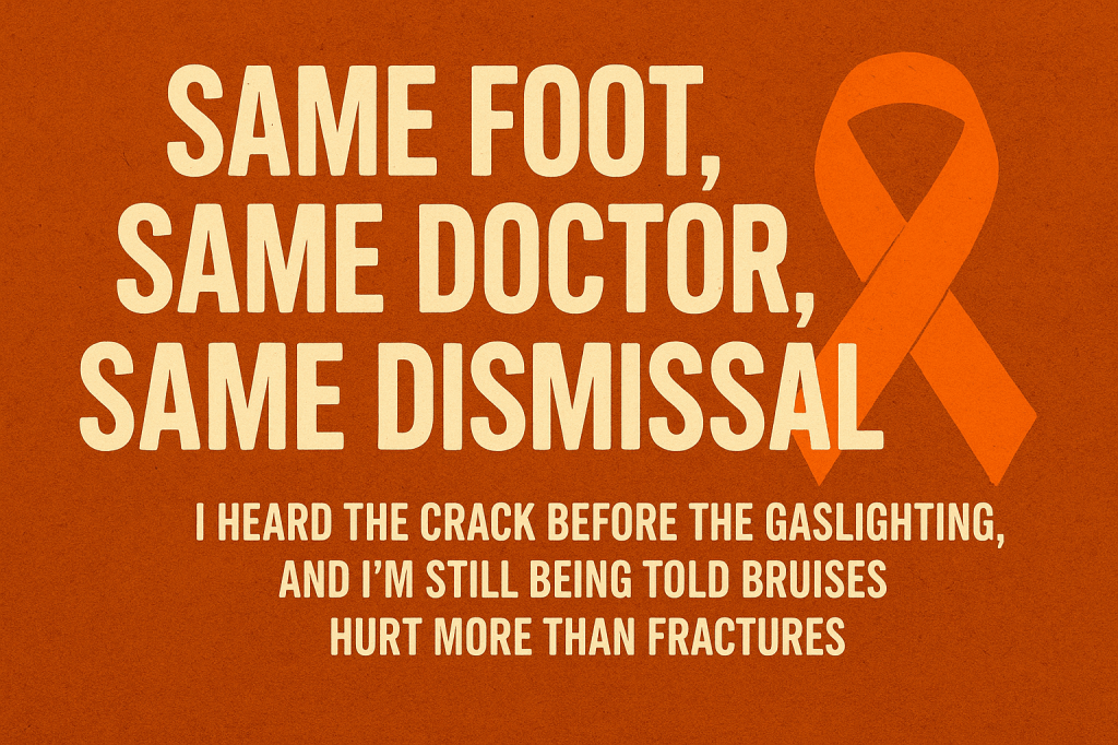 Same Foot, Same Doctor, Same Dismissal: I Heard the Crack Before the Gaslighting, and I’m Still Being Told Bruises Hurt More Than&nbsp;Fractures